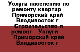 Услуги населению по ремонту квартир - Приморский край, Владивосток г. Строительство и ремонт » Услуги   . Приморский край,Владивосток г.